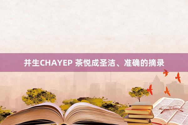 并生CHAYEP 茶悦成圣洁、准确的摘录