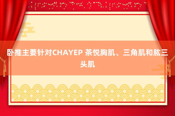卧推主要针对CHAYEP 茶悦胸肌、三角肌和肱三头肌